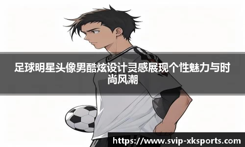 足球明星头像男酷炫设计灵感展现个性魅力与时尚风潮